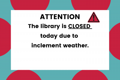 The words Attention. The library is CLOSED today due to inclement weather.